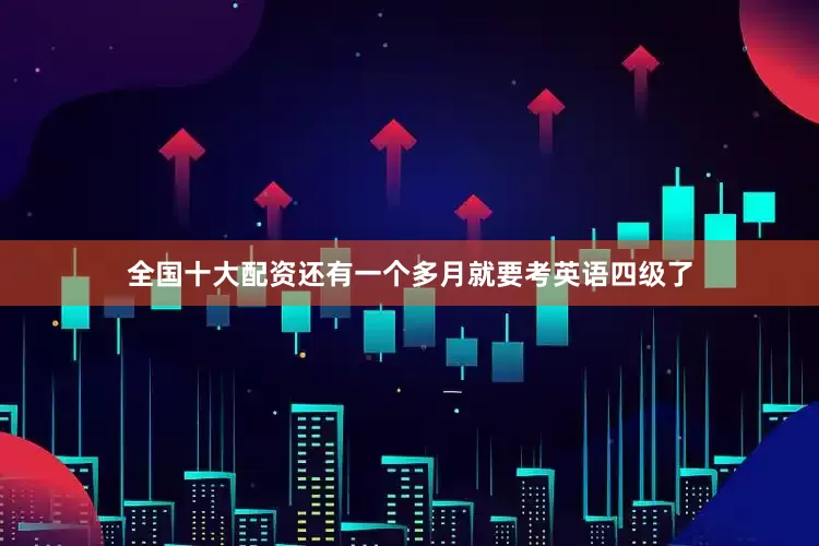 全国十大配资还有一个多月就要考英语四级了