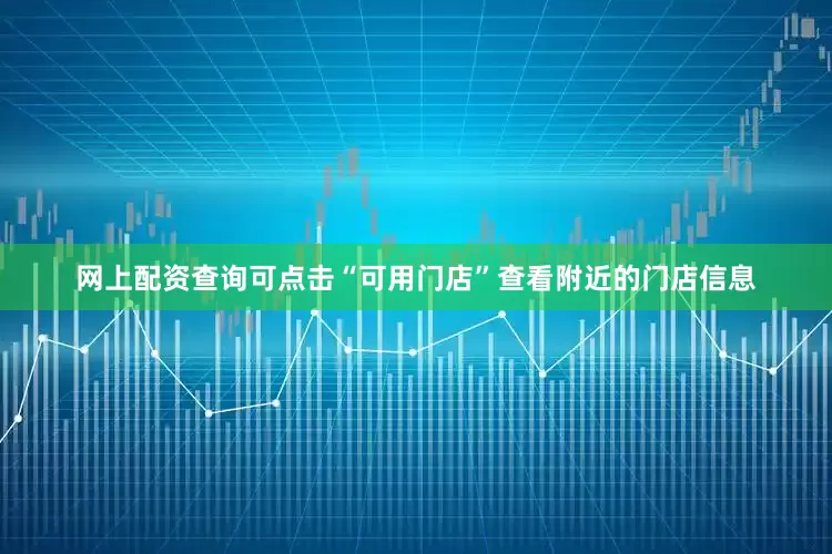 网上配资查询可点击“可用门店”查看附近的门店信息