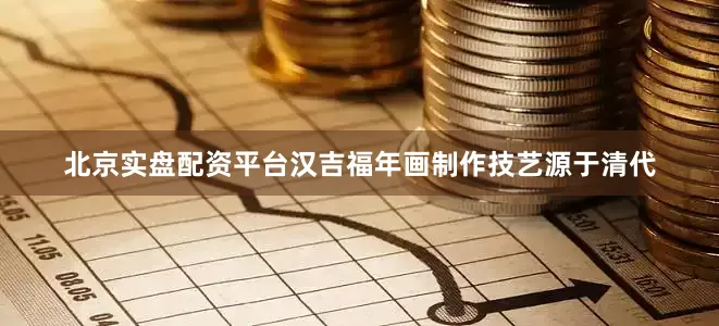北京实盘配资平台汉吉福年画制作技艺源于清代