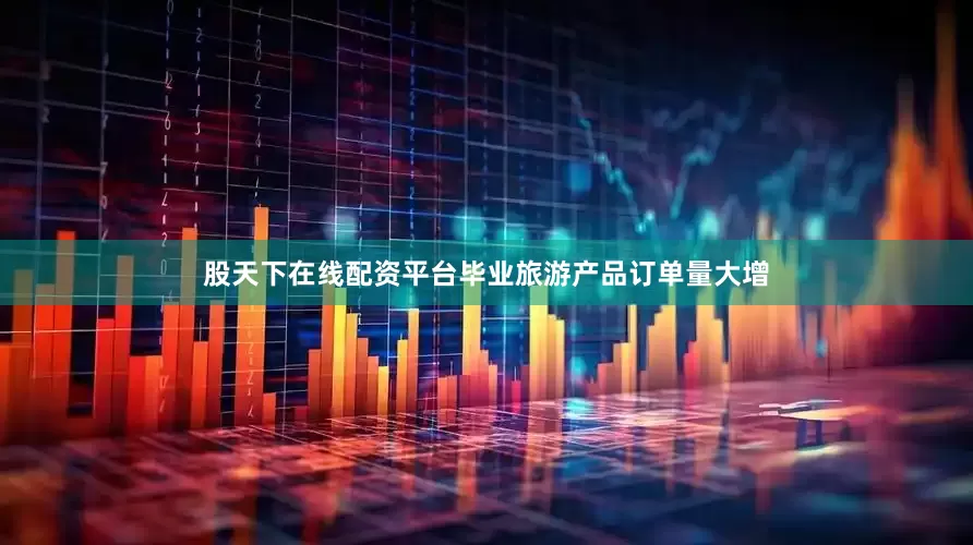 股天下在线配资平台毕业旅游产品订单量大增
