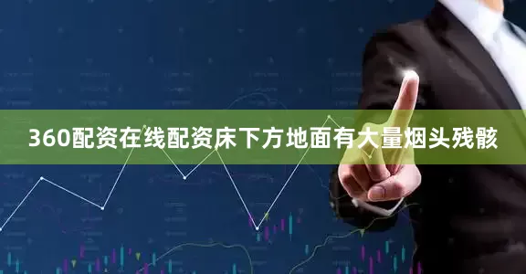 360配资在线配资床下方地面有大量烟头残骸