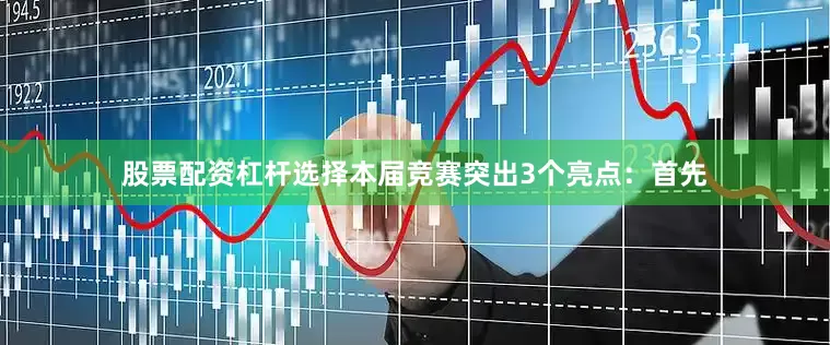 股票配资杠杆选择本届竞赛突出3个亮点：首先