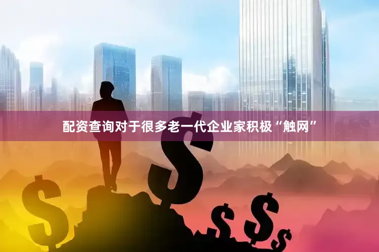配资查询　　对于很多老一代企业家积极“触网”