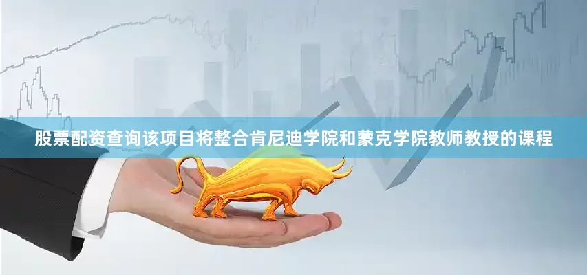 股票配资查询该项目将整合肯尼迪学院和蒙克学院教师教授的课程