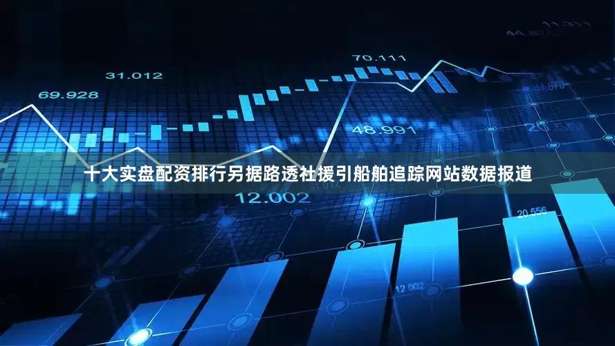十大实盘配资排行另据路透社援引船舶追踪网站数据报道