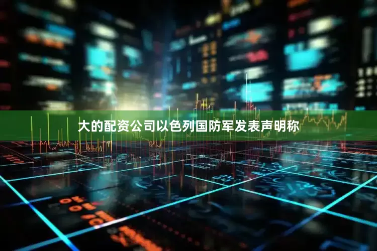 大的配资公司以色列国防军发表声明称