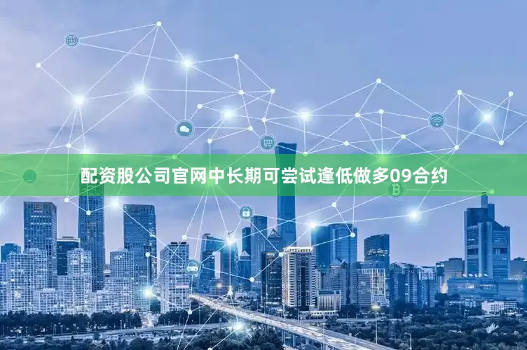 配资股公司官网中长期可尝试逢低做多09合约