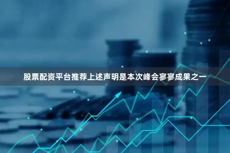 股票配资平台推荐上述声明是本次峰会寥寥成果之一