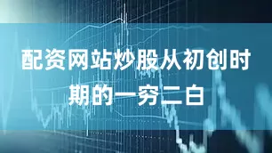配资网站炒股从初创时期的一穷二白