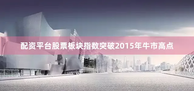 配资平台股票板块指数突破2015年牛市高点