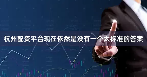 杭州配资平台现在依然是没有一个太标准的答案