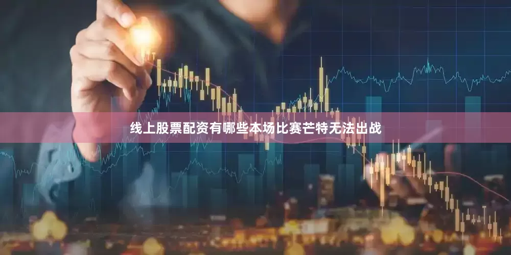 线上股票配资有哪些本场比赛芒特无法出战