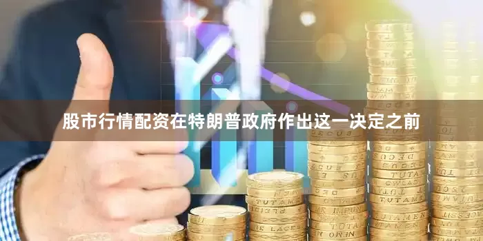 股市行情配资在特朗普政府作出这一决定之前