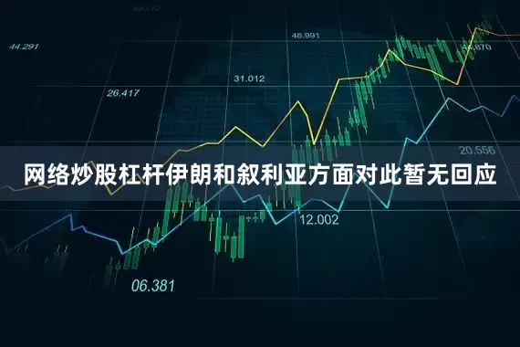 网络炒股杠杆伊朗和叙利亚方面对此暂无回应