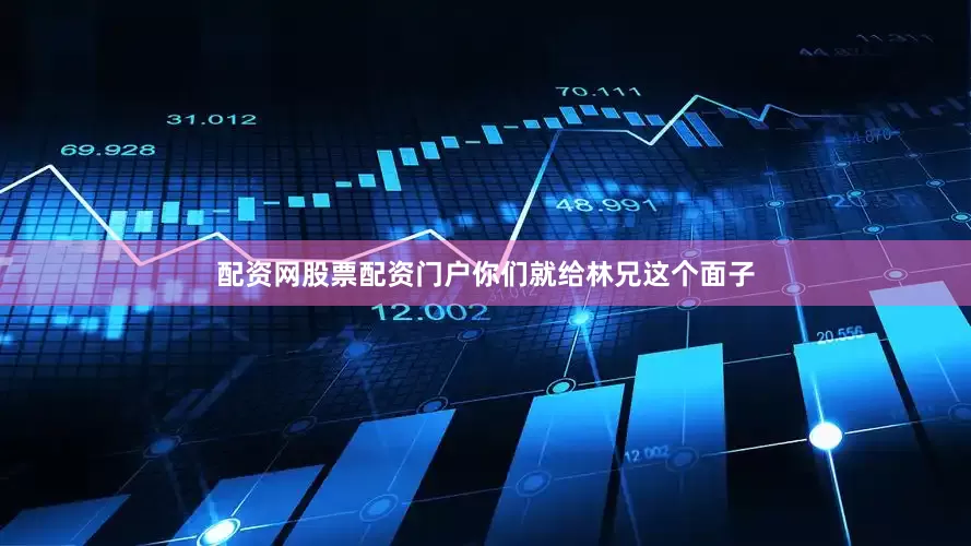 配资网股票配资门户你们就给林兄这个面子