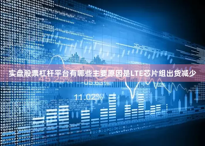 实盘股票杠杆平台有哪些主要原因是LTE芯片组出货减少