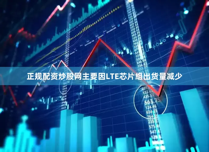正规配资炒股网主要因LTE芯片组出货量减少