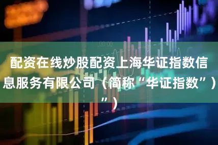 配资在线炒股配资上海华证指数信息服务有限公司（简称“华证指数”）