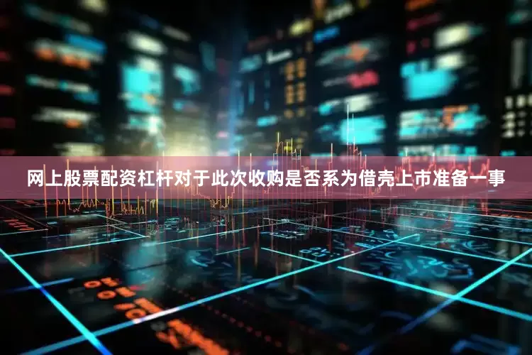网上股票配资杠杆对于此次收购是否系为借壳上市准备一事
