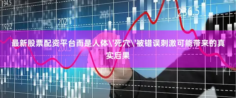 最新股票配资平台而是人体'死穴'被错误刺激可能带来的真实后果