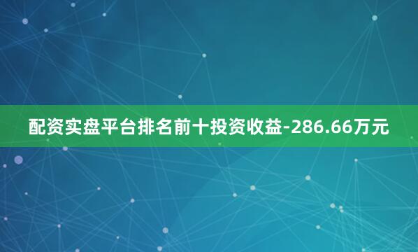 配资实盘平台排名前十投资收益-286.66万元