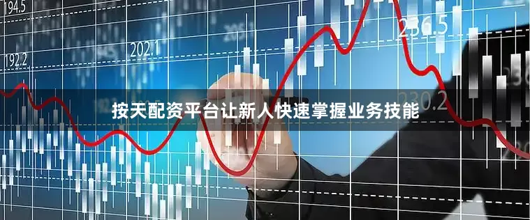按天配资平台让新人快速掌握业务技能