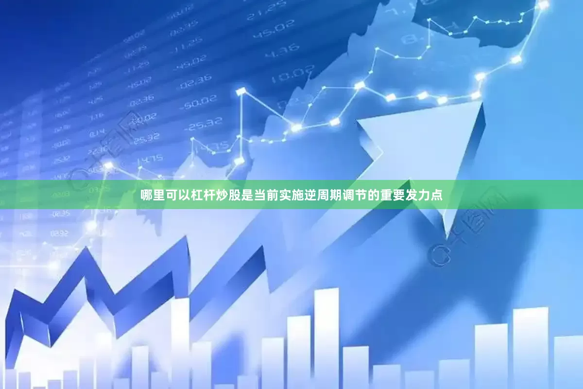 哪里可以杠杆炒股是当前实施逆周期调节的重要发力点