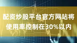 配资炒股平台官方网站将使用率控制在30%以内