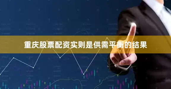 重庆股票配资实则是供需平衡的结果