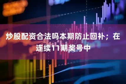 炒股配资合法吗本期防止回补；　　在连续11期奖号中