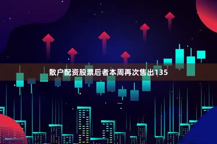 散户配资股票后者本周再次售出135