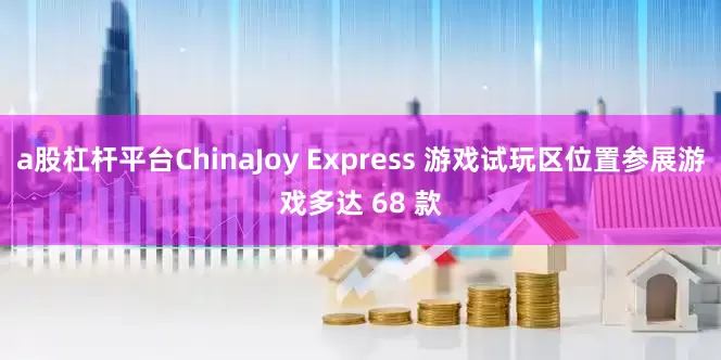 a股杠杆平台ChinaJoy Express 游戏试玩区位置参展游戏多达 68 款