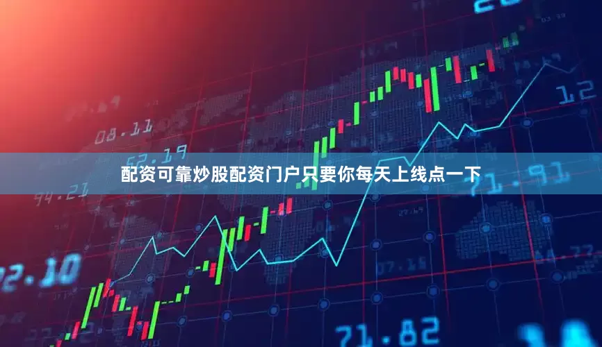配资可靠炒股配资门户只要你每天上线点一下
