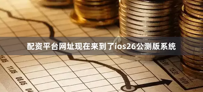 配资平台网址现在来到了ios26公测版系统