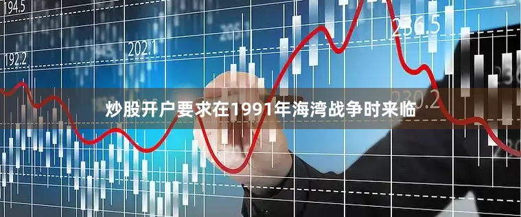 炒股开户要求在1991年海湾战争时来临