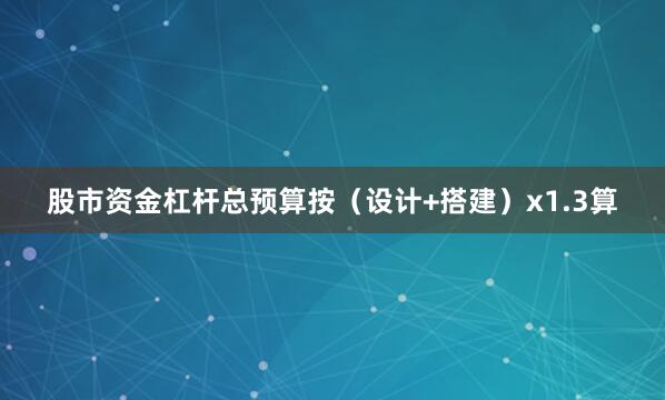 股市资金杠杆总预算按（设计+搭建）x1.3算