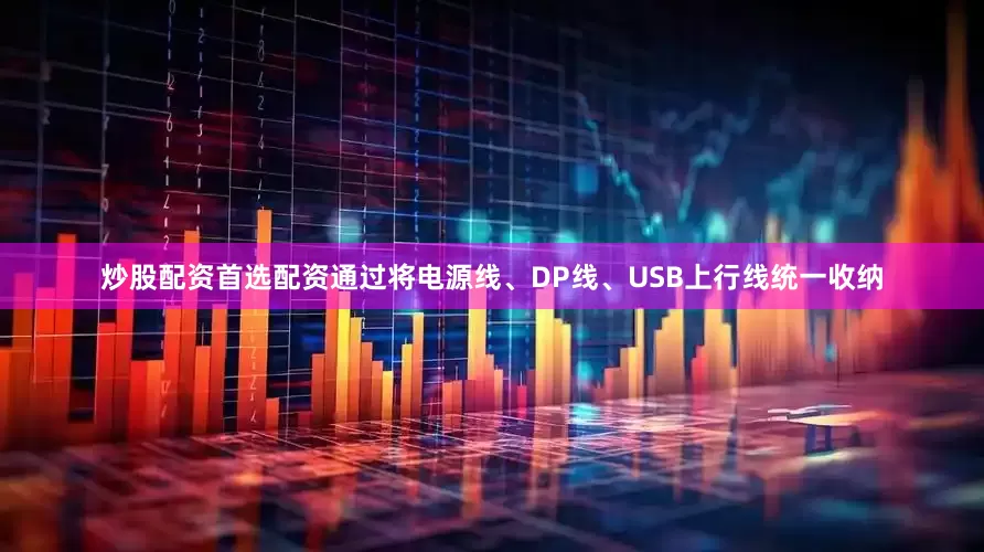 炒股配资首选配资通过将电源线、DP线、USB上行线统一收纳