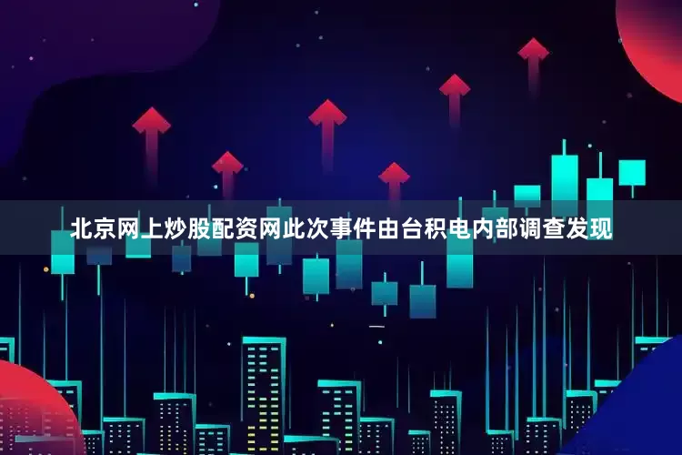 北京网上炒股配资网此次事件由台积电内部调查发现