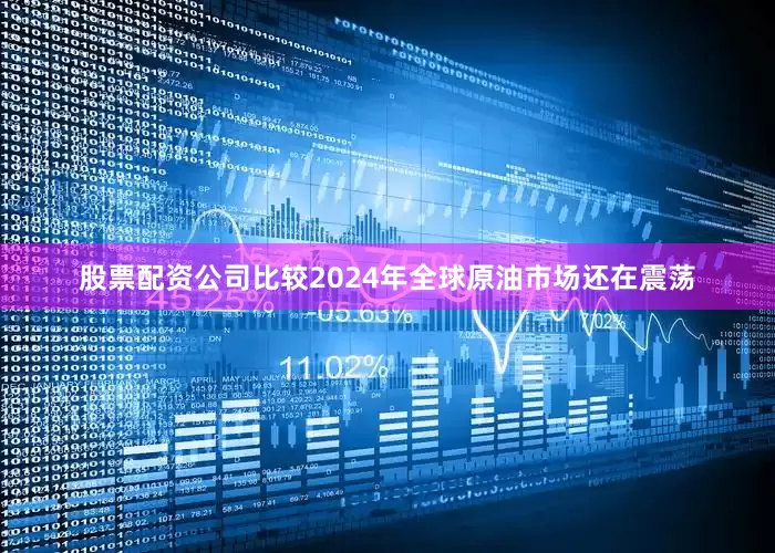 股票配资公司比较2024年全球原油市场还在震荡