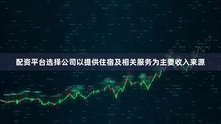配资平台选择公司以提供住宿及相关服务为主要收入来源
