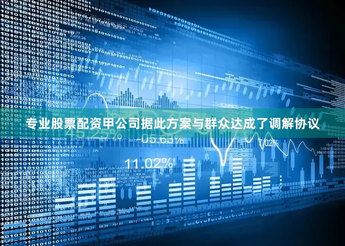 专业股票配资甲公司据此方案与群众达成了调解协议
