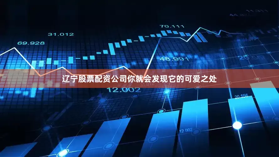 辽宁股票配资公司你就会发现它的可爱之处