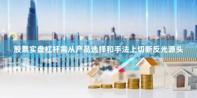 股票实盘杠杆需从产品选择和手法上切断反光源头