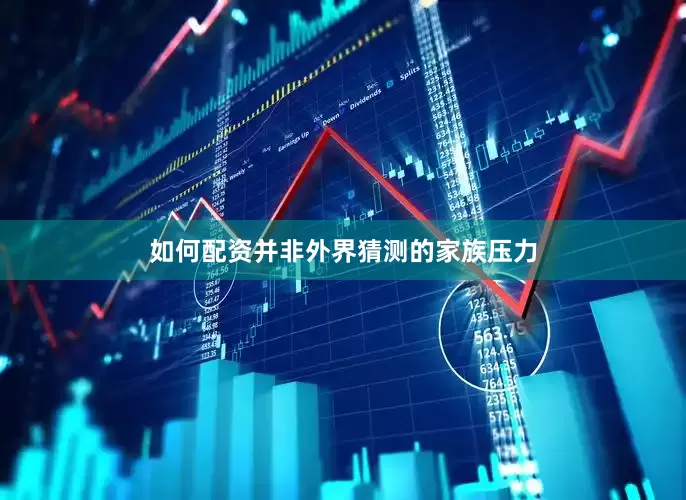 如何配资并非外界猜测的家族压力
