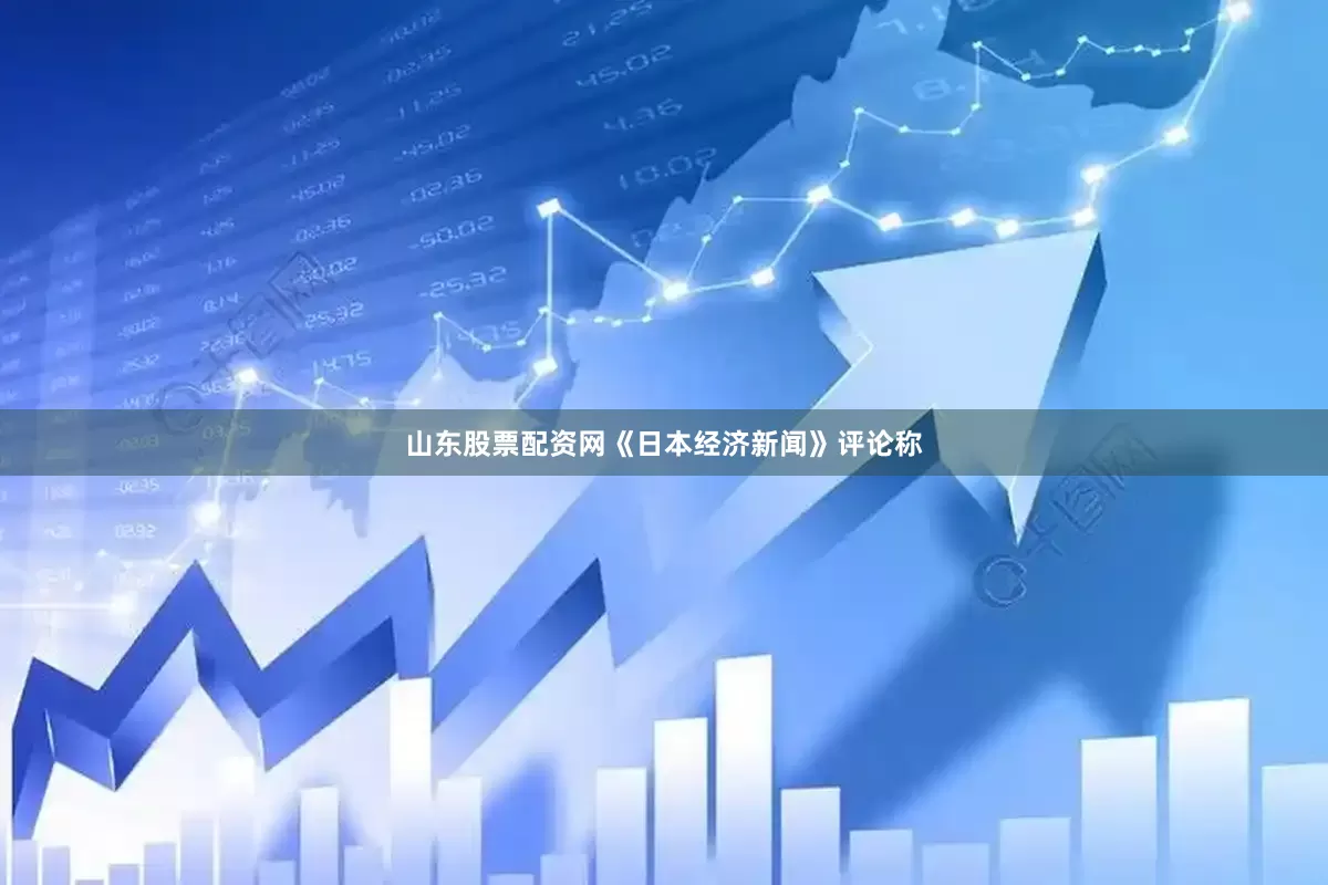 山东股票配资网《日本经济新闻》评论称