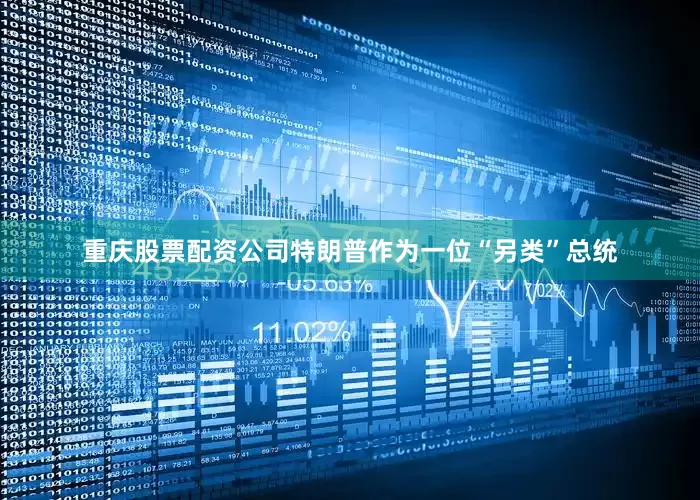 重庆股票配资公司特朗普作为一位“另类”总统