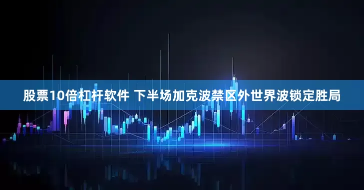 股票10倍杠杆软件 下半场加克波禁区外世界波锁定胜局