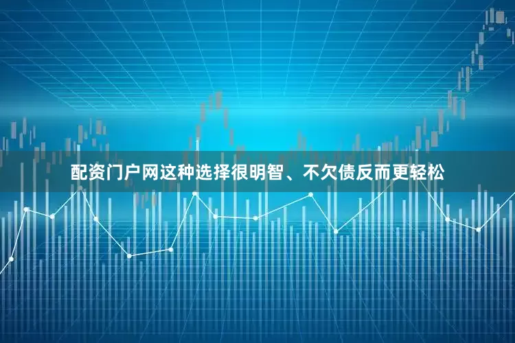 配资门户网这种选择很明智、不欠债反而更轻松