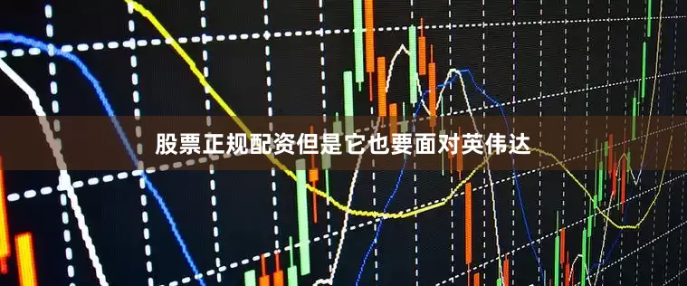 股票正规配资但是它也要面对英伟达